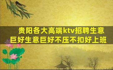 贵阳各大高端ktv招聘生意巨好生意巨好不压不扣好上班